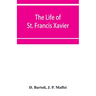 The life of St. Francis Xavier: apostle of the Indies and Japan