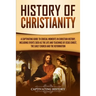 History of Christianity: A Captivating Guide to Crucial Moments in Christian History, Including Events Such as the Life and Teachings of Jesus