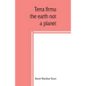 Terra firma: the earth not a planet, proved from scripture, reason and fact