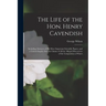 The Life of the Hon. Henry Cavendish: Including Abstracts of His More Important Scientific Papers, and a Critical Inquiry Into the Claims of All the A