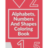 Alphabets, Numbers And Shapes Coloring Book: Coloring Books For Kids Ages 2-4 With Alphabets, Numbers And Shapes - 90 Pages