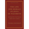The Life and Morals of Jesus of Nazareth Extracted Textually from the Gospels: The Jefferson Bible