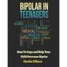 Bipolar in Teenagers: How to Cope and Help Your Child Overcome Bipolar