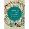 The Spanish Atlantic World, 1492-1825: From Kingdoms to Colonies to Independence