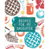 Recipes For My Daughter: Cookbook, Keepsake Blank Recipe Journal, Mom's Recipes, Personalized Recipe Book, Collection Of Favorite Family Recipes, Moth