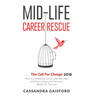 Mid-Life Career Rescue: The Call For Change 2018: How to change careers, confidently leave a job you hate, and start living a life you love, before it