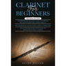 Clarinet for Beginners: 3 in 1- Comprehensive Beginners Guide+ Tips and Tricks+ Advanced Guide of Top-Notch Music and Songs to Play Using a Clarinet