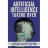 Artificial Intelligence: Taking Over - How Will AI and Machine Learning Impact Your Life?