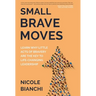 Small Brave Moves: Learn Why Little Acts of Bravery Are the Key to Life-Changing Leadership