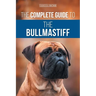 The Complete Guide to the Bullmastiff: Finding, Raising, Feeding, Training, Exercising, Socializing, and Loving Your New Bullmastiff Puppy