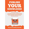 Publish Your Knowledge: The Complete Guide to Crowdfunding a Nonfiction Book on Kickstarter and Self-Publishing through Amazon