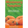 Missionary Pumpkins: Miracles Stories from God's Pumpkin Patch