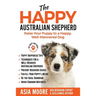 The Happy Australian Shepherd: Raise Your Puppy to a Happy, Well-Mannered Dog