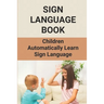 Sign Language Book: Children Automatically Learn Sign Language: Sign Language Alphabet English
