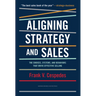 Aligning Strategy and Sales: The Choices, Systems, and Behaviors That Drive Effective Selling