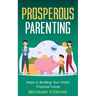 Prosperous Parenting: Steps to Building Your Child's Financial Future