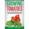 Growing Tomatoes: An Essential Beginners Guide on Everything You Need to Know for Growing Tomatoes at Home