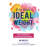 8 to Your Ideal Weight: Release Your Weight & Restore Your Power in 8 Weeks (Clean Eating, Healthy Lifestyle, Lose Weight, Body Kindness, Weight Loss