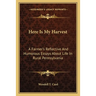 Here Is My Harvest: A Farmer's Reflective And Humorous Essays About Life In Rural Pennsylvania