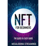 NFT (Non-Fungible Token) For Beginners: THE QUICK & EASY GUIDE Explore The Top NFT Collections Across Multiple Protocols Like Ethereum, BSC, And Flow