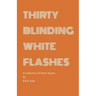 Thirty Blinding White Flashes: A Collective of Short Stories
