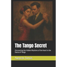The Tango Secret: Discovering the Hidden Rhythms of the Heart in the Dance of Tango
