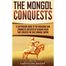 The Mongol Conquests: A Captivating Guide to the Invasions and Conquests Initiated by Genghis Khan That Created the Vast Mongol Empire