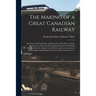 The Making of a Great Canadian Railway; the Story of the Search for and Discovery of the Route, and the Construction of the Nearly Completed Grand Tru
