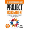Project Management: A Beginner's Guide To Effectively Manage Any Project Like The Pros Do