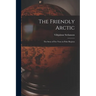 The Friendly Arctic: The Story of Five Years in Polar Regions