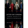 Latter-Day Screens: Gender, Sexuality, and Mediated Mormonism