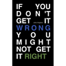 If You Don't Get It Wrong You Might Not Get It Right