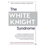 The White Knight Syndrome: Rescuing Yourself from Your Need to Rescue Others