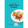 My Air Fryer Cookbook: A Handful of Quick, Delicious Recipes for Your Air Fryer Meals