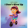 With Jesus I Don't Give Up: A Christian book for kids about perseverance, using a story from the Bible to increase their confidence in God's Word & to