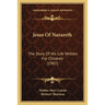 Jesus Of Nazareth: The Story Of His Life Written For Children (1907)