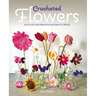Crocheted Flowers: 30 Stylish and Realistic Blooms to Crochet