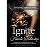 Ignite Your Female Leadership: Thirty-Five Outstanding Stories by Women Who Are Inspiring the World Through Feminine Leadership