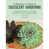 A Beginner's Guide to Succulent Gardening: A Step-By-Step Guide to Growing Beautiful & Long-Lasting Succulents