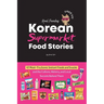 Korean Supermarket Food Stories: 47 Must-Try Instant Foods and Snacks-and the Culture, History, and Local Secrets Behind Them