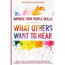 Improve Your People Skills: What Others Want To Hear - How to Talk To Anyone With Confidence and Charisma Through Effective Communication Skills
