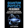 Quantum Physics for Beginners: The Easy Guide to Learn Quantum Physics and the Theory of Relativity
