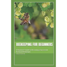 Beekeeping for Beginners: A Beginner's Guide to Becoming a Successful Backyard Beekeeper