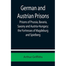 German and Austrian Prisons; Prisons of Prussia, Bavaria, Saxony and Austria-Hungary; the Fortresses of Magdeburg and Spielberg