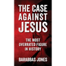 The Case Against Jesus: The Most Overrated Figure In History
