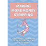 Making More Money Stripping: The Complete Career Guide To Be An Exotic Dancer Or Stripper: Step By Step Stripping