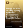 Energy Security as a Key Driving Factor for Socioeconomic Development: From Mitigation to Solution