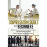 Conversation Skills For Beginners: Effective Communication Strategies to Improve Your Social Skills and Being Able to Talk and Connect with Anyone