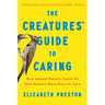 The Creatures' Guide to Caring: How Animal Parents Teach Us That Humans Were Born to Care