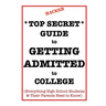 *Top Secret* Guide to Getting Admitted to College: Everything High School Students & Their Parents Need to Know